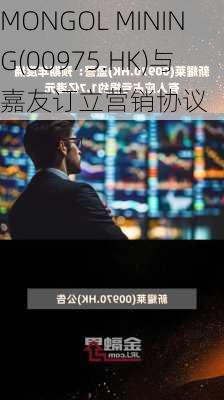 MONGOL MINING(00975.HK)与嘉友订立营销协议