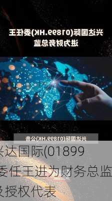 兴达国际(01899)委任王进为财务总监及授权代表