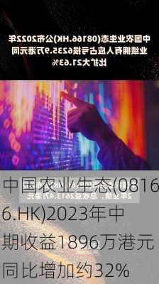 中国农业生态(08166.HK)2023年中期收益1896万港元 同比增加约32%