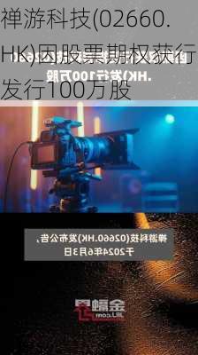 禅游科技(02660.HK)因股票期权获行使发行100万股