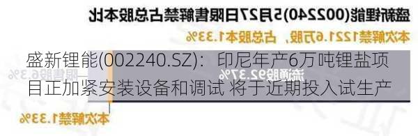 盛新锂能(002240.SZ)：印尼年产6万吨锂盐项目正加紧安装设备和调试 将于近期投入试生产