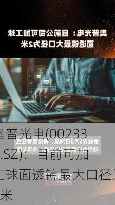 奥普光电(002338.SZ)：目前可加工球面透镜最大口径为2米