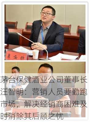 茅台保健酒业公司董事长汪智明：营销人员要勤跑市场，解决经销商困难及时消除其后顾之忧