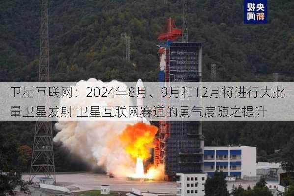 卫星互联网：2024年8月、9月和12月将进行大批量卫星发射 卫星互联网赛道的景气度随之提升