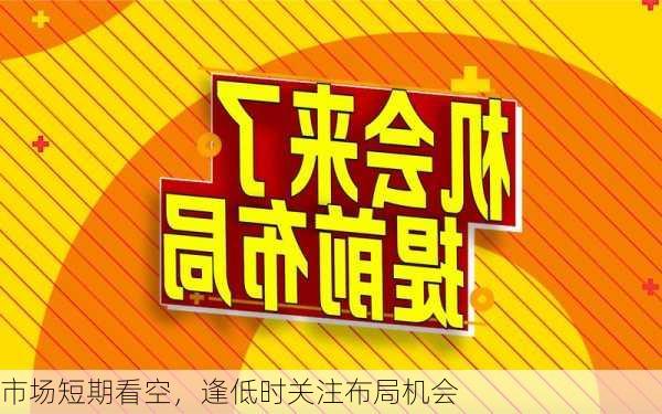 市场短期看空，逢低时关注布局机会