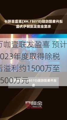 万咖壹联发盈喜 预计2023年度取得除税后溢利约1500万至2500万元