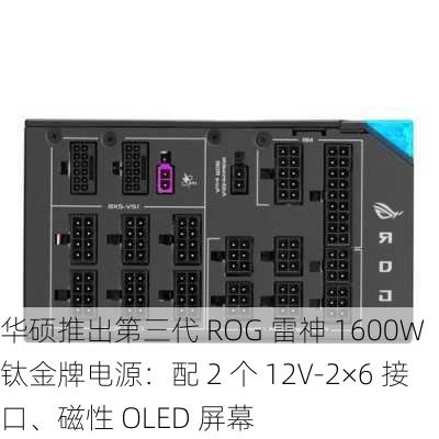 华硕推出第三代 ROG 雷神 1600W 钛金牌电源：配 2 个 12V-2×6 接口、磁性 OLED 屏幕