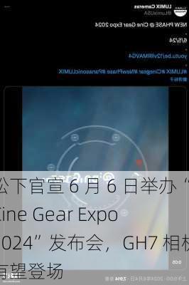 松下官宣 6 月 6 日举办“Cine Gear Expo 2024”发布会，GH7 相机有望登场