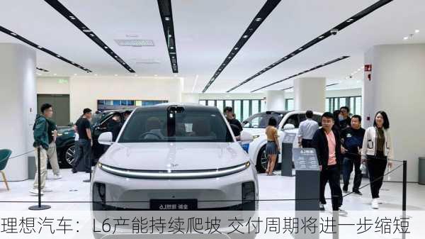 理想汽车：L6产能持续爬坡 交付周期将进一步缩短