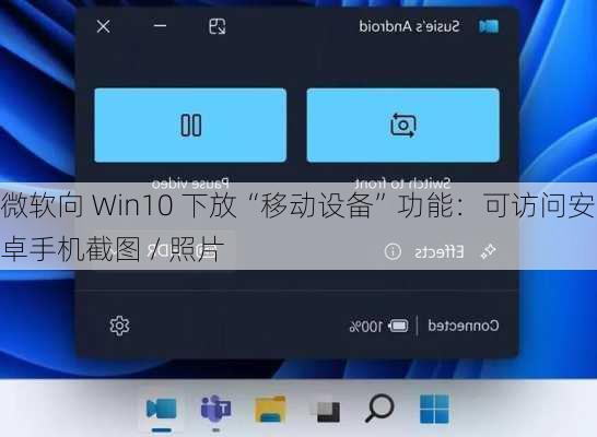 微软向 Win10 下放“移动设备”功能：可访问安卓手机截图 / 照片