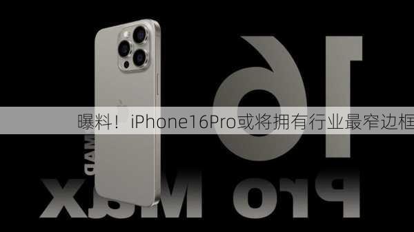 曝料！iPhone16Pro或将拥有行业最窄边框