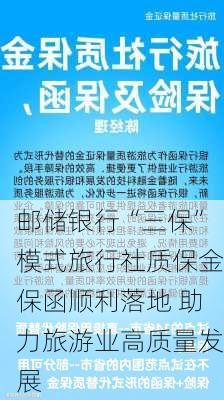 邮储银行“三保”模式旅行社质保金保函顺利落地 助力旅游业高质量发展