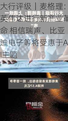 大行评级｜麦格理：英伟达进行新产业革命 相信瑞声、比亚迪电子等将受惠于AI主题