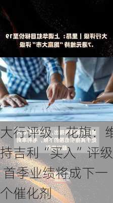 大行评级｜花旗：维持吉利“买入”评级 首季业绩将成下一个催化剂