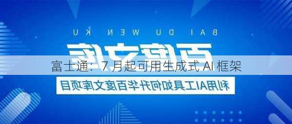 富士通：7 月起可用生成式 AI 框架