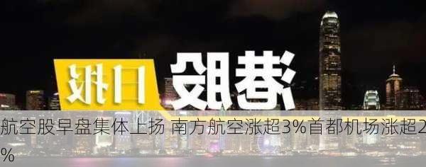 航空股早盘集体上扬 南方航空涨超3%首都机场涨超2%