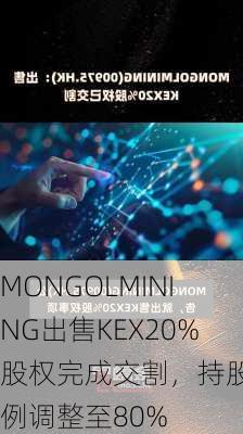 MONGOLMINING出售KEX20%股权完成交割，持股比例调整至80%