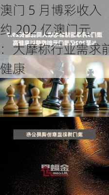 澳门 5 月博彩收入约 202 亿澳门元：大摩称行业需求前景健康