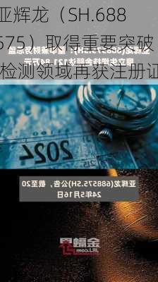 亚辉龙（SH.688575）取得重要突破,检测领域再获注册证