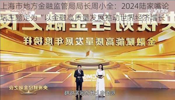 上海市地方金融监管局局长周小全：2024陆家嘴论坛主题定为“以金融高质量发展推动世界经济增长”