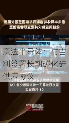 意法半导体：与吉利签署长期碳化硅供应协议