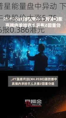 普星能量盘中异动 下午盘股价大涨5.75%报0.386港元