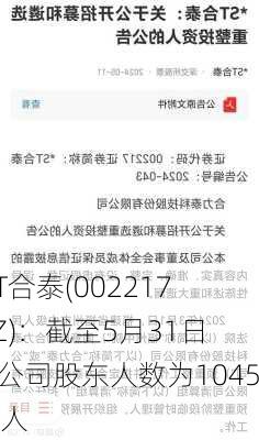 *ST合泰(002217.SZ)：截至5月31日，公司股东人数为104528人