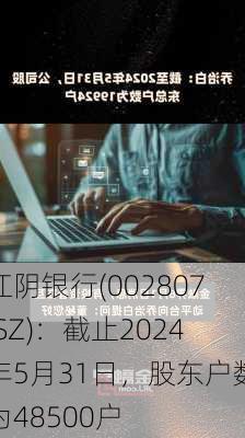 江阴银行(002807.SZ)：截止2024年5月31日，股东户数为48500户