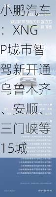 小鹏汽车：XNGP城市智驾新开通乌鲁木齐、安顺、三门峡等15城