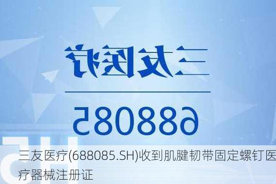 三友医疗(688085.SH)收到肌腱韧带固定螺钉医疗器械注册证