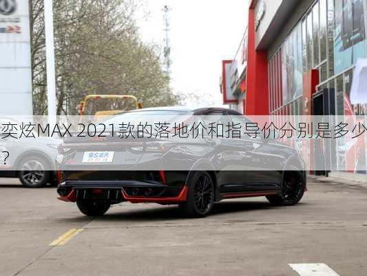 奕炫MAX 2021款的落地价和指导价分别是多少？