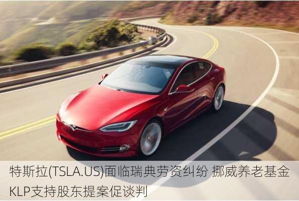 特斯拉(TSLA.US)面临瑞典劳资纠纷 挪威养老基金KLP支持股东提案促谈判