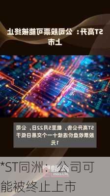 *ST同洲：公司可能被终止上市