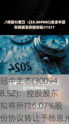 冠中生态(300948.SZ)：控股股东拟将所持6.07%股份协议转让予杨恩光