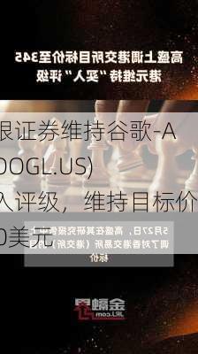 美银证券维持谷歌-A(GOOGL.US)买入评级，维持目标价200美元