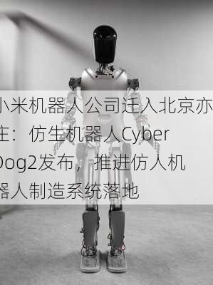 小米机器人公司迁入北京亦庄：仿生机器人CyberDog2发布，推进仿人机器人制造系统落地