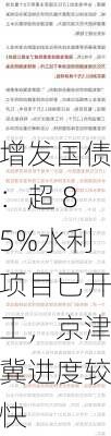 增发国债：超 85%水利项目已开工，京津冀进度较快