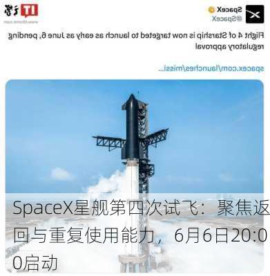 SpaceX星舰第四次试飞：聚焦返回与重复使用能力，6月6日20:00启动