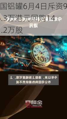 中国铝罐6月4日斥资946.3万港元回购1451.2万股