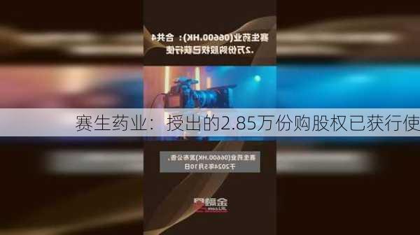 赛生药业：授出的2.85万份购股权已获行使