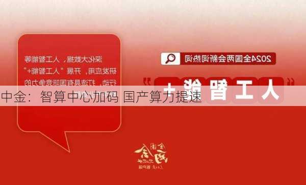 中金：智算中心加码 国产算力提速