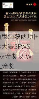 酒鬼酒获两项国际大赛SFWSC双金奖及IWSC金奖