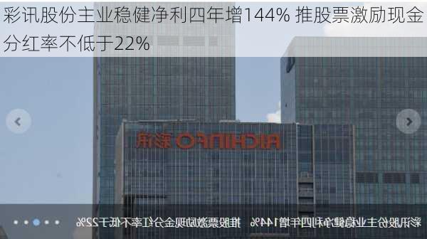 彩讯股份主业稳健净利四年增144% 推股票激励现金分红率不低于22%