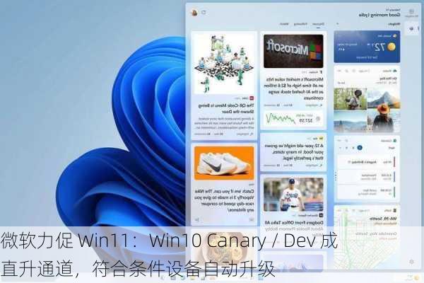 微软力促 Win11：Win10 Canary / Dev 成直升通道，符合条件设备自动升级