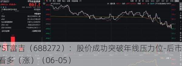 *ST富吉（688272）：股价成功突破年线压力位-后市看多（涨）（06-05）