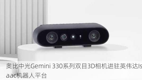 奥比中光Gemini 330系列双目3D相机进驻英伟达Isaac机器人平台