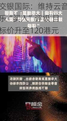 交银国际：维持云音乐“买入”评级 目标价升至120港元