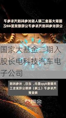 国家大基金二期入股长电科技汽车电子公司