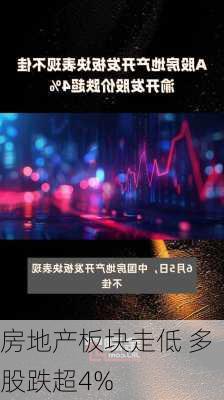 房地产板块走低 多股跌超4%