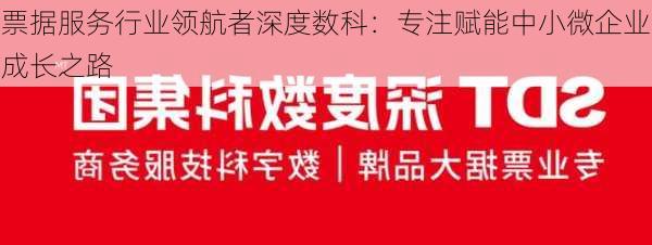 票据服务行业领航者深度数科：专注赋能中小微企业成长之路